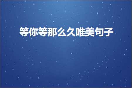 教育网站推广 等你等那么久唯美句子（文案444条）